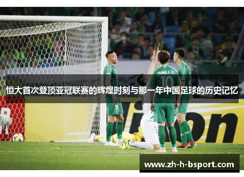 恒大首次登顶亚冠联赛的辉煌时刻与那一年中国足球的历史记忆