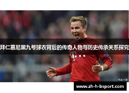 拜仁慕尼黑九号球衣背后的传奇人物与历史传承关系探究