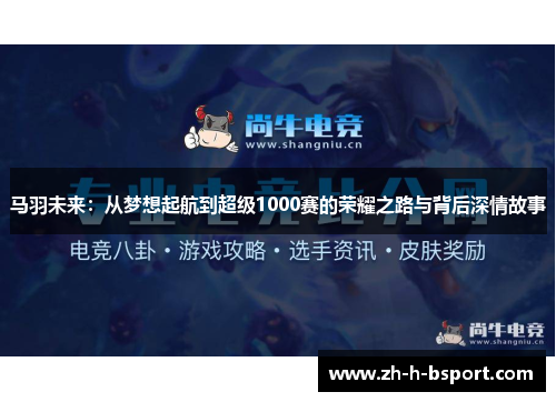 马羽未来：从梦想起航到超级1000赛的荣耀之路与背后深情故事