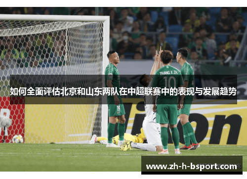 如何全面评估北京和山东两队在中超联赛中的表现与发展趋势
