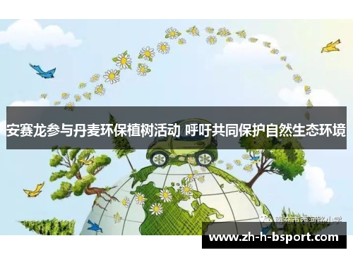 安赛龙参与丹麦环保植树活动 呼吁共同保护自然生态环境