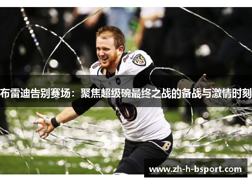 布雷迪告别赛场：聚焦超级碗最终之战的备战与激情时刻