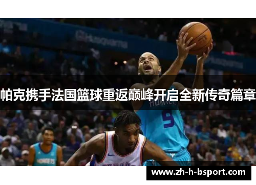 帕克携手法国篮球重返巅峰开启全新传奇篇章