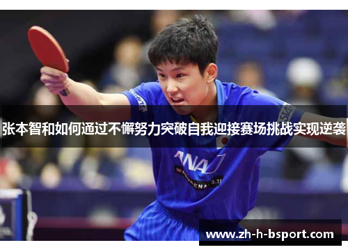 张本智和如何通过不懈努力突破自我迎接赛场挑战实现逆袭 张本智和如何通过不懈努力突破自我迎接赛场挑战实现逆袭