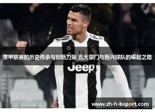 意甲联赛的历史传承与创新力量 五大豪门与新兴球队的崛起之路 意甲联赛的历史传承与创新力量 五大豪门与新兴球队的崛起之路