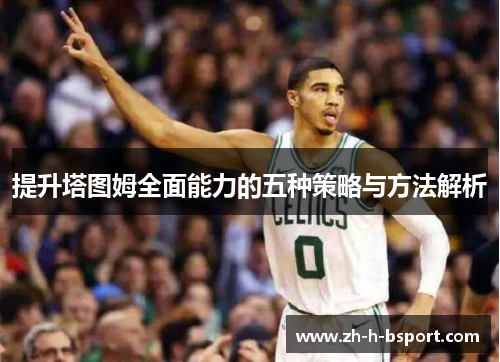 提升塔图姆全面能力的五种策略与方法解析 提升塔图姆全面能力的五种策略与方法解析