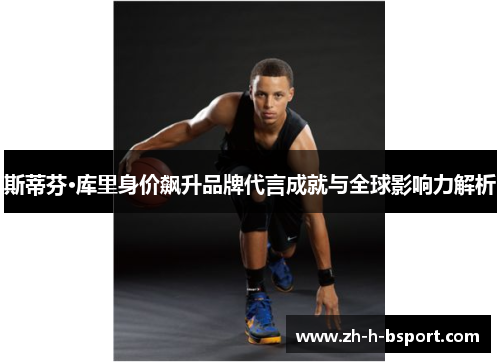 斯蒂芬·库里身价飙升品牌代言成就与全球影响力解析 斯蒂芬·库里身价飙升品牌代言成就与全球影响力解析