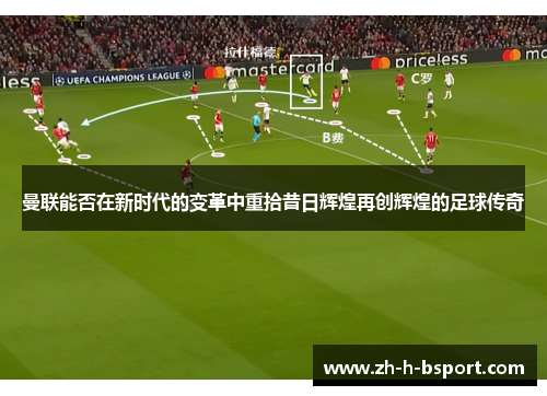 曼联能否在新时代的变革中重拾昔日辉煌再创辉煌的足球传奇 曼联能否在新时代的变革中重拾昔日辉煌再创辉煌的足球传奇
