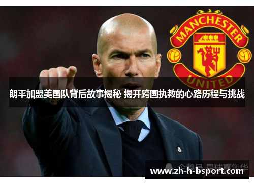 朗平加盟美国队背后故事揭秘 揭开跨国执教的心路历程与挑战 朗平加盟美国队背后故事揭秘 揭开跨国执教的心路历程与挑战