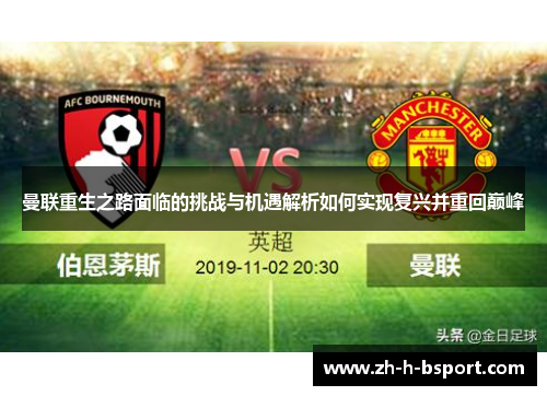 曼联重生之路面临的挑战与机遇解析如何实现复兴并重回巅峰 曼联重生之路面临的挑战与机遇解析如何实现复兴并重回巅峰