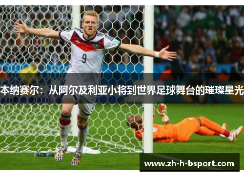 本纳赛尔:从阿尔及利亚小将到世界足球舞台的璀璨星光 本纳赛尔:从阿尔及利亚小将到世界足球舞台的璀璨星光