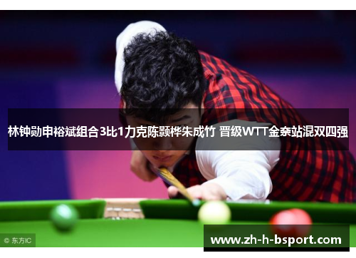 林钟勋申裕斌组合3比1力克陈颢桦朱成竹 晋级WTT金奈站混双四强 林钟勋申裕斌组合3比1力克陈颢桦朱成竹 晋级WTT金奈站混双四强