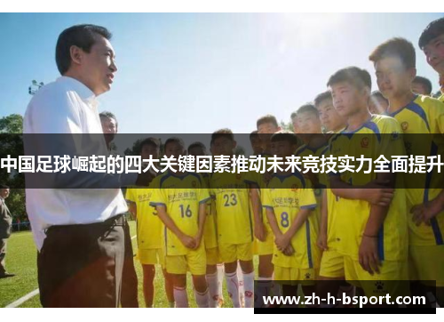 中国足球崛起的四大关键因素推动未来竞技实力全面提升 中国足球崛起的四大关键因素推动未来竞技实力全面提升