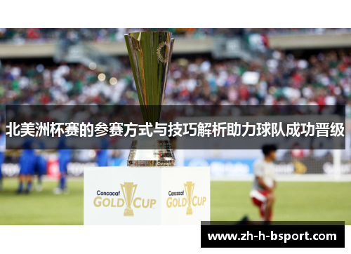 北美洲杯赛的参赛方式与技巧解析助力球队成功晋级 北美洲杯赛的参赛方式与技巧解析助力球队成功晋级