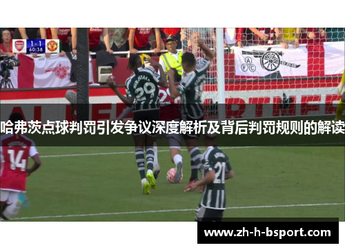 哈弗茨点球判罚引发争议深度解析及背后判罚规则的解读 哈弗茨点球判罚引发争议深度解析及背后判罚规则的解读