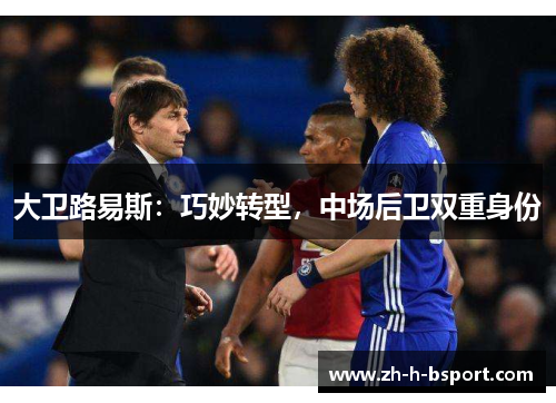 大卫路易斯:巧妙转型,中场后卫双重身份 大卫路易斯:巧妙转型,中场后卫双重身份