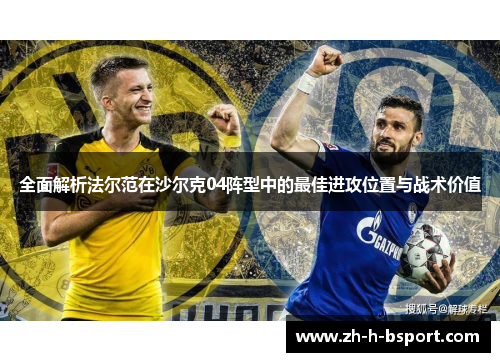 全面解析法尔范在沙尔克04阵型中的最佳进攻位置与战术价值 全面解析法尔范在沙尔克04阵型中的最佳进攻位置与战术价值