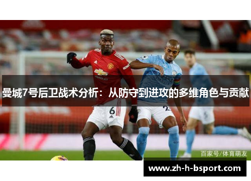 曼城7号后卫战术分析：从防守到进攻的多维角色与贡献