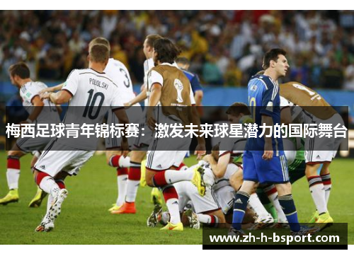 梅西足球青年锦标赛：激发未来球星潜力的国际舞台