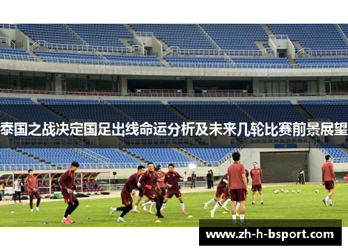 泰国之战决定国足出线命运分析及未来几轮比赛前景展望