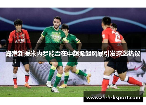海港新援米内罗能否在中超掀起风暴引发球迷热议