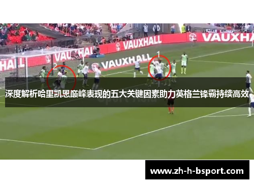 深度解析哈里凯恩巅峰表现的五大关键因素助力英格兰锋霸持续高效