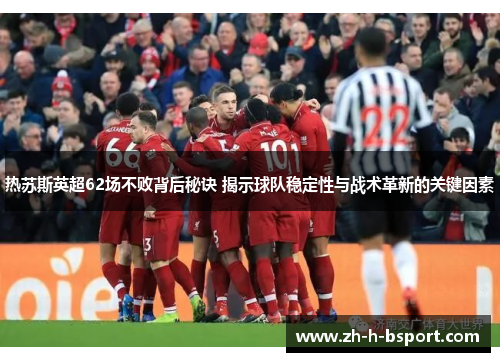 热苏斯英超62场不败背后秘诀 揭示球队稳定性与战术革新的关键因素
