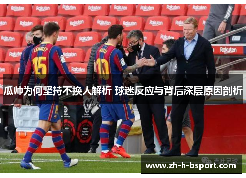 瓜帅为何坚持不换人解析 球迷反应与背后深层原因剖析