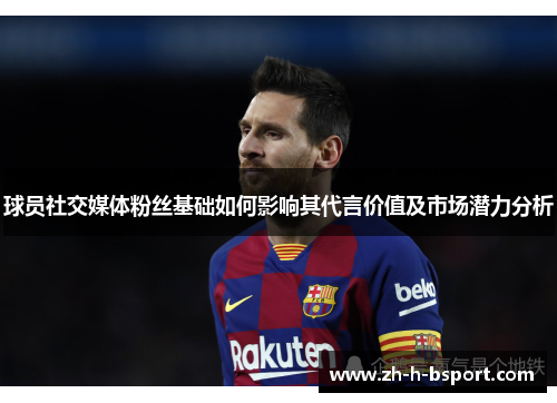 球员社交媒体粉丝基础如何影响其代言价值及市场潜力分析