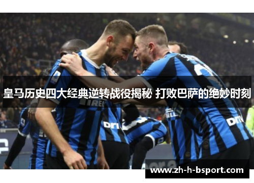 皇马历史四大经典逆转战役揭秘 打败巴萨的绝妙时刻