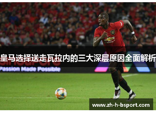 皇马选择送走瓦拉内的三大深层原因全面解析