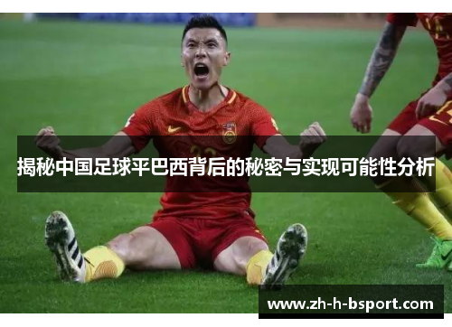 揭秘中国足球平巴西背后的秘密与实现可能性分析