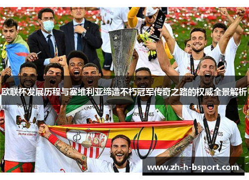 欧联杯发展历程与塞维利亚缔造不朽冠军传奇之路的权威全景解析