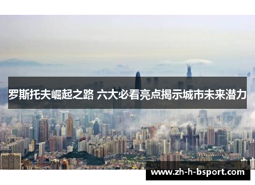 罗斯托夫崛起之路 六大必看亮点揭示城市未来潜力