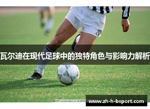 瓦尔迪在现代足球中的独特角色与影响力解析