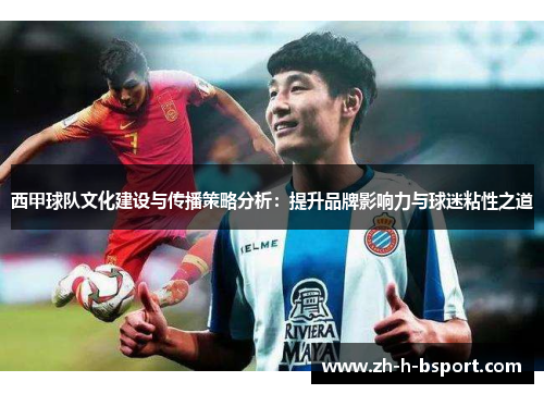 西甲球队文化建设与传播策略分析：提升品牌影响力与球迷粘性之道