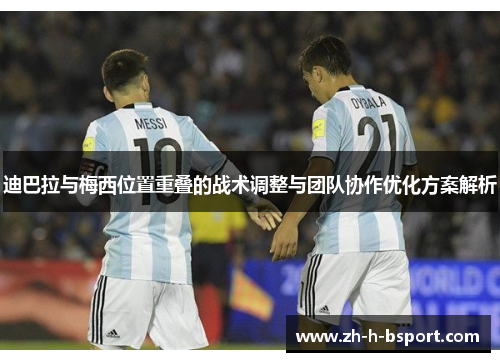 迪巴拉与梅西位置重叠的战术调整与团队协作优化方案解析