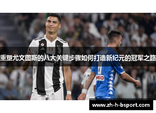重塑尤文图斯的八大关键步骤如何打造新纪元的冠军之路