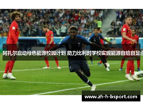 阿扎尔启动绿色能源校园计划 助力比利时学校实现能源自给自足