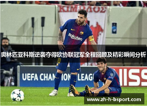 奥林匹亚科斯逆袭夺得欧协联冠军全程回顾及精彩瞬间分析