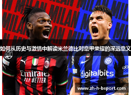 如何从历史与激情中解读米兰德比对意甲荣耀的深远意义