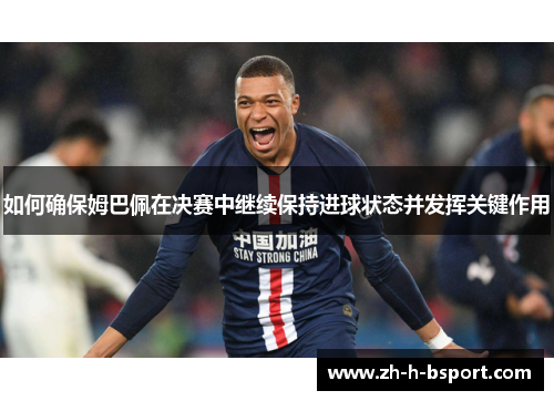 如何确保姆巴佩在决赛中继续保持进球状态并发挥关键作用
