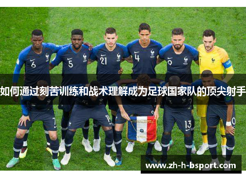 如何通过刻苦训练和战术理解成为足球国家队的顶尖射手