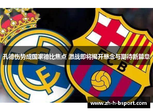 孔德伤势成国家德比焦点 激战即将揭开悬念与期待新篇章