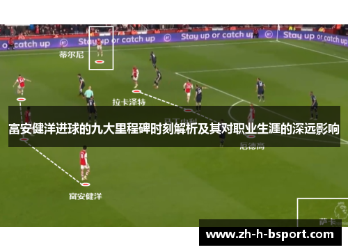 富安健洋进球的九大里程碑时刻解析及其对职业生涯的深远影响