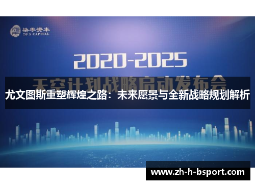 尤文图斯重塑辉煌之路：未来愿景与全新战略规划解析
