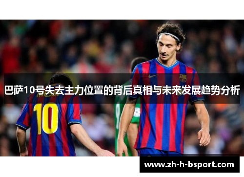 巴萨10号失去主力位置的背后真相与未来发展趋势分析