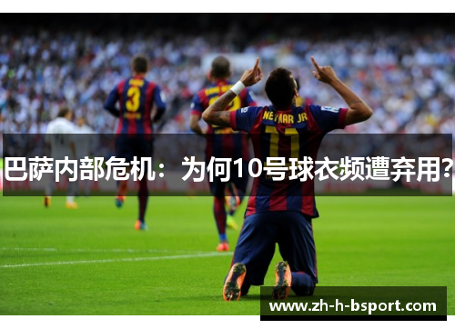 巴萨内部危机：为何10号球衣频遭弃用？