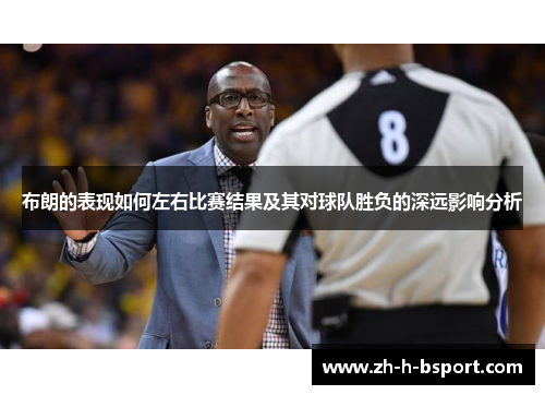 布朗的表现如何左右比赛结果及其对球队胜负的深远影响分析