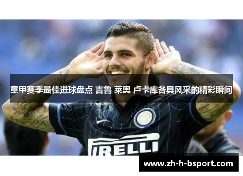 意甲赛季最佳进球盘点 吉鲁 莱奥 卢卡库各具风采的精彩瞬间